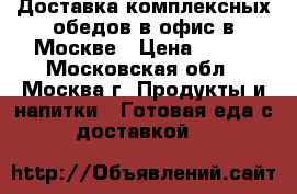 Доставка комплексных обедов в офис в Москве › Цена ­ 200 - Московская обл., Москва г. Продукты и напитки » Готовая еда с доставкой   